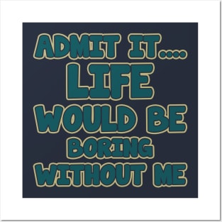 admit it.... life would be boring without me Posters and Art